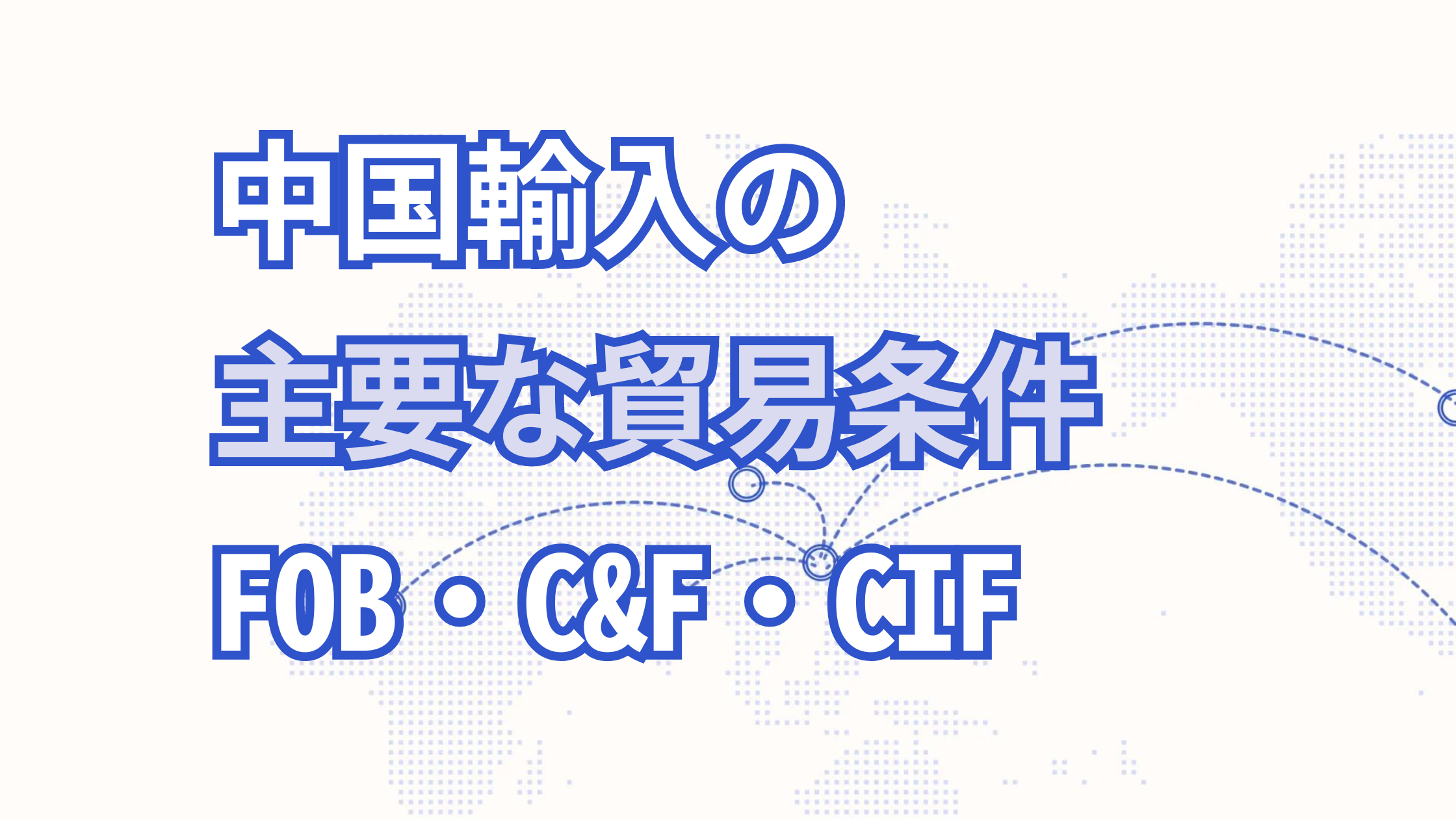 中国輸入で主要な3種類の貿易条件とは【FOBやC&F、CIFについて解説！】